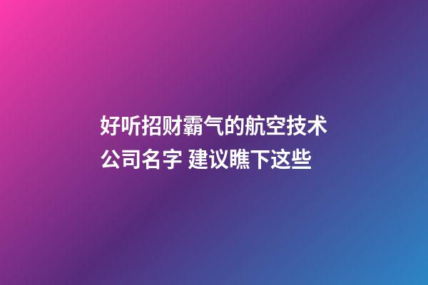 好听招财霸气的航空技术公司名字 建议瞧下这些-第1张-公司起名-玄机派